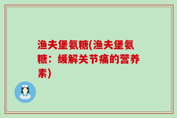 渔夫堡氨糖(渔夫堡氨糖：缓解关节痛的营养素)