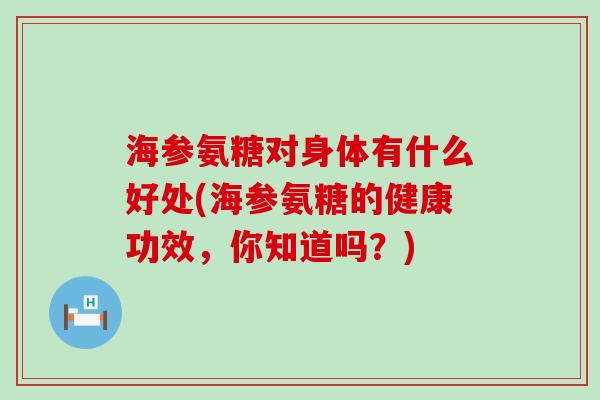 海参氨糖对身体有什么好处(海参氨糖的健康功效,你知道吗?) 海参氨糖对身体有什么好处(海参氨糖的健康功效,你知道吗?)