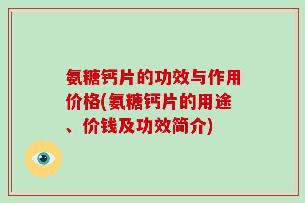 氨糖钙片的功效与作用价格(氨糖钙片的用途、价钱及功效简介)
