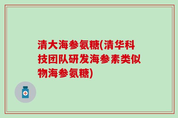 清大海参氨糖(清华科技团队研发海参素类似物海参氨糖) 清大海参氨糖(清华科技团队研发海参素类似物海参氨糖)
