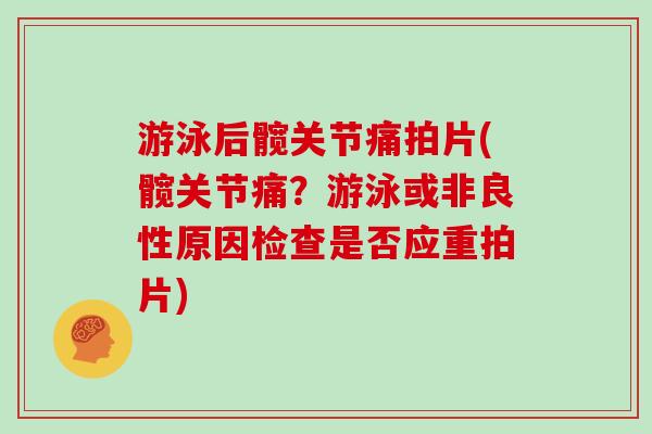 游泳后髋关节痛拍片(髋关节痛?游泳或非良性原因检查是否应重拍片) 游泳后髋关节痛拍片(髋关节痛?游泳或非良性原因检查是否应重拍片)