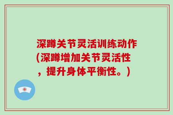 深蹲关节灵活训练动作(深蹲增加关节灵活性,提升身体平衡性。) 深蹲关节灵活训练动作(深蹲增加关节灵活性,提升身体平衡性。)