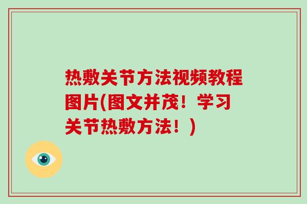 热敷关节方法视频教程图片(图文并茂!学习关节热敷方法!) 热敷关节方法视频教程图片(图文并茂!学习关节热敷方法!)