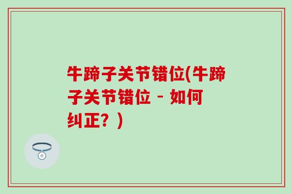 牛蹄子关节错位(牛蹄子关节错位 - 如何纠正?) 牛蹄子关节错位(牛蹄子关节错位 - 如何纠正?)