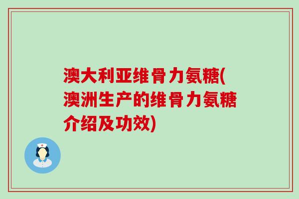 澳大利亚维骨力氨糖(澳洲生产的维骨力氨糖介绍及功效)