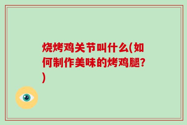 烧烤鸡关节叫什么(如何制作美味的烤鸡腿?) 烧烤鸡关节叫什么(如何制作美味的烤鸡腿?)