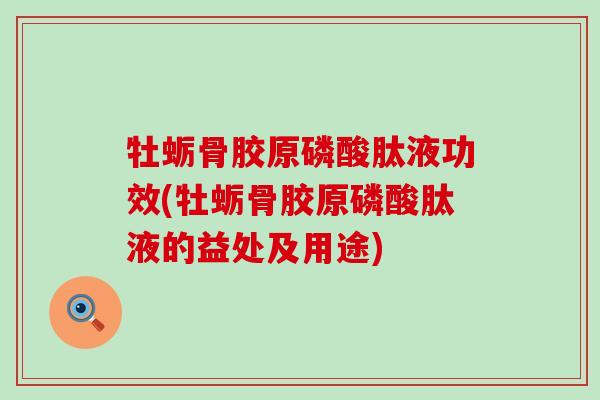 牡蛎骨胶原磷酸肽液功效(牡蛎骨胶原磷酸肽液的益处及用途) 牡蛎骨胶原磷酸肽液功效(牡蛎骨胶原磷酸肽液的益处及用途)