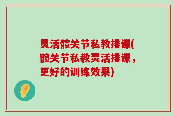 灵活髋关节私教排课(髋关节私教灵活排课，更好的训练效果)