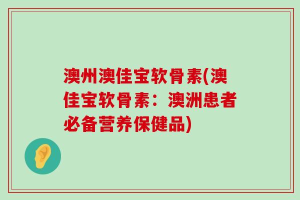 澳州澳佳宝软骨素(澳佳宝软骨素:澳洲患者必备营养保健品) 澳州澳佳宝软骨素(澳佳宝软骨素:澳洲患者必备营养保健品)