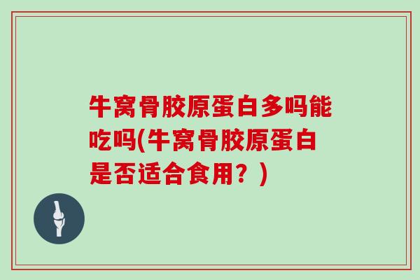 牛窝骨胶原蛋白多吗能吃吗(牛窝骨胶原蛋白是否适合食用?) 牛窝骨胶原蛋白多吗能吃吗(牛窝骨胶原蛋白是否适合食用?)