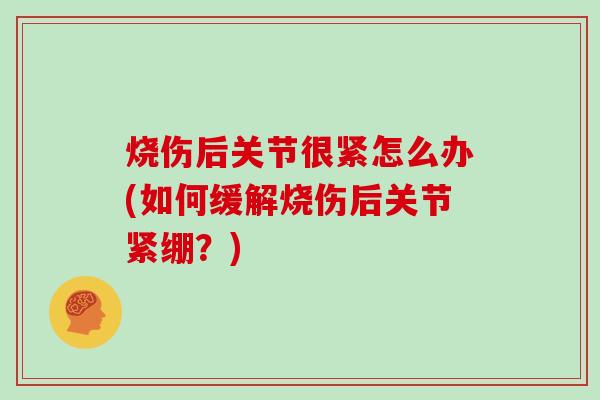 烧伤后关节很紧怎么办(如何缓解烧伤后关节紧绷？)