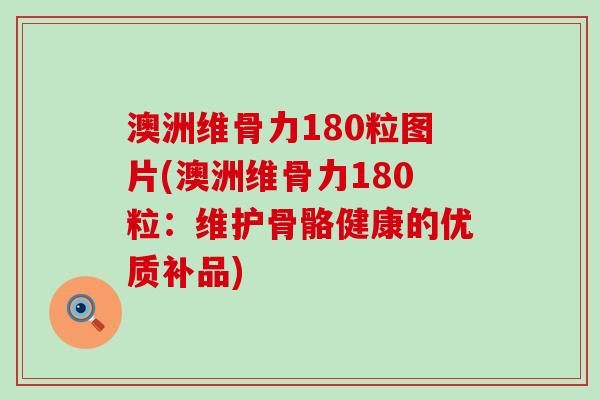 澳洲维骨力180粒图片(澳洲维骨力180粒：维护骨骼健康的优质补品)