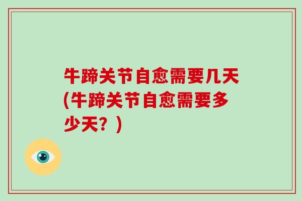 牛蹄关节自愈需要几天(牛蹄关节自愈需要多少天?) 牛蹄关节自愈需要几天(牛蹄关节自愈需要多少天?)
