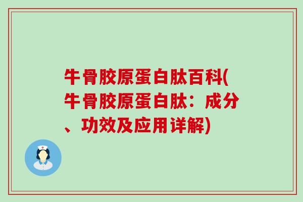 牛骨胶原蛋白肽百科(牛骨胶原蛋白肽:成分、功效及应用详解) 牛骨胶原蛋白肽百科(牛骨胶原蛋白肽:成分、功效及应用详解)