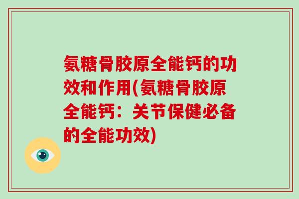 氨糖骨胶原全能钙的功效和作用(氨糖骨胶原全能钙：关节保健必备的全能功效)