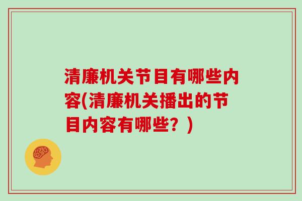 清廉机关节目有哪些内容(清廉机关播出的节目内容有哪些？)