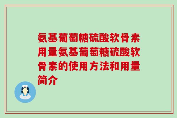 氨基葡萄糖硫酸软骨素用量氨基葡萄糖硫酸软骨素的使用方法和用量简介 氨基葡萄糖硫酸软骨素用量氨基葡萄糖硫酸软骨素的使用方法和用量简介
