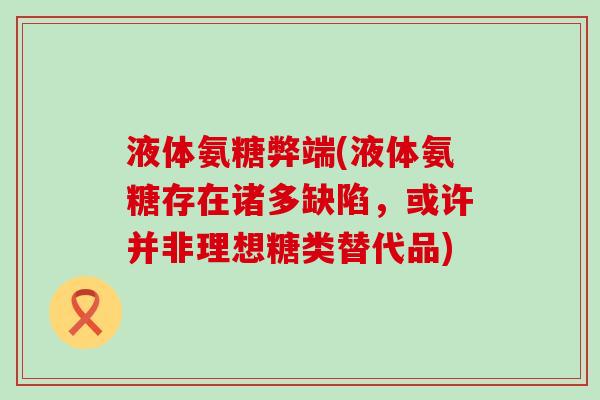 液体氨糖弊端(液体氨糖存在诸多缺陷,或许并非理想糖类替代品) 液体氨糖弊端(液体氨糖存在诸多缺陷,或许并非理想糖类替代品)