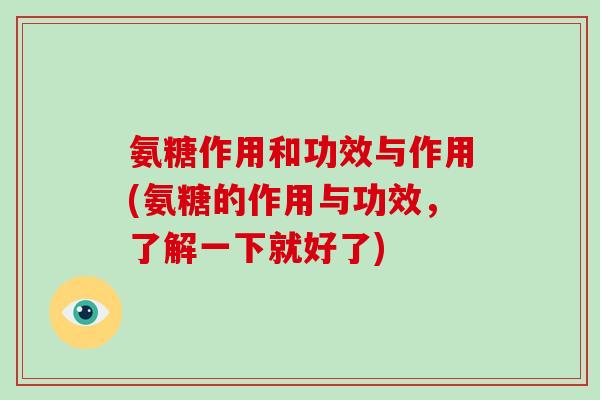 氨糖作用和功效与作用(氨糖的作用与功效,了解一下就好了) 氨糖作用和功效与作用(氨糖的作用与功效,了解一下就好了)