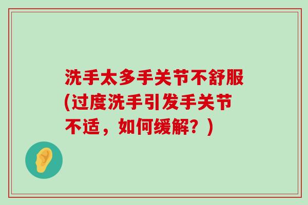 洗手太多手关节不舒服(过度洗手引发手关节不适,如何缓解?) 洗手太多手关节不舒服(过度洗手引发手关节不适,如何缓解?)