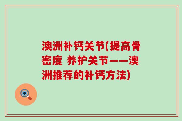 澳洲补钙关节(提高骨密度 养护关节——澳洲推荐的补钙方法)