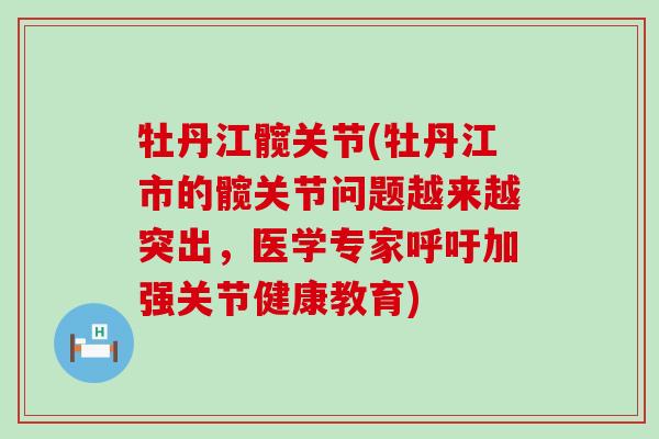 牡丹江髋关节(牡丹江市的髋关节问题越来越突出,医学专家呼吁加强关节健康教育) 牡丹江髋关节(牡丹江市的髋关节问题越来越突出,医学专家呼吁加强关节健康教育)
