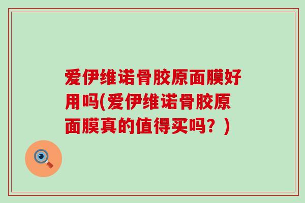 爱伊维诺骨胶原面膜好用吗(爱伊维诺骨胶原面膜真的值得买吗?) 爱伊维诺骨胶原面膜好用吗(爱伊维诺骨胶原面膜真的值得买吗?)