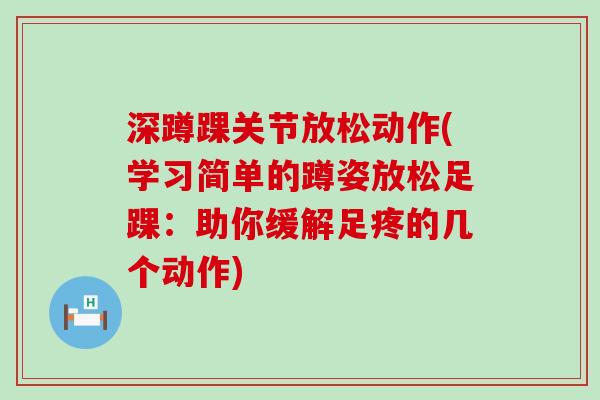 深蹲踝关节放松动作(学习简单的蹲姿放松足踝:助你缓解足疼的几个动作) 深蹲踝关节放松动作(学习简单的蹲姿放松足踝:助你缓解足疼的几个动作)