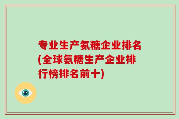 专业生产氨糖企业排名(全球氨糖生产企业排行榜排名前十)