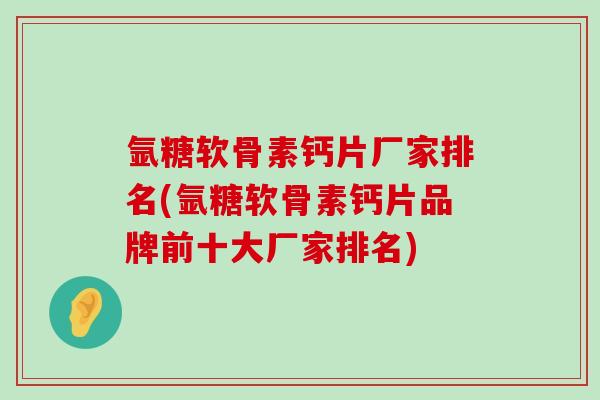 氩糖软骨素钙片厂家排名(氩糖软骨素钙片品牌前十大厂家排名)