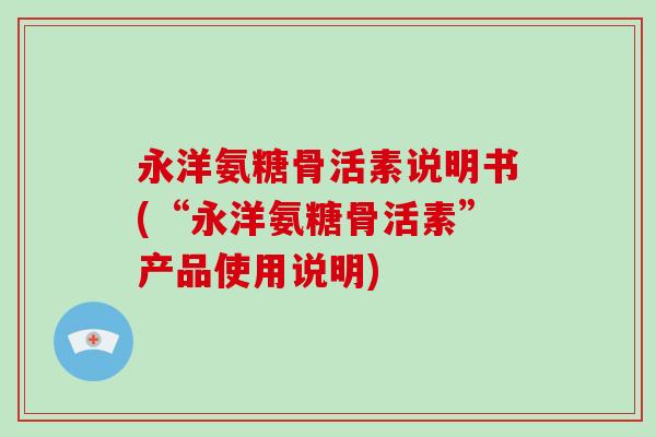 永洋氨糖骨活素说明书(“永洋氨糖骨活素”产品使用说明)