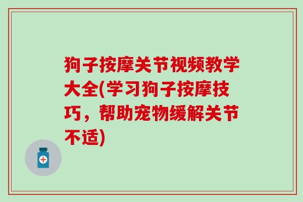 狗子按摩关节视频教学大全(学习狗子按摩技巧,帮助宠物缓解关节不适) 狗子按摩关节视频教学大全(学习狗子按摩技巧,帮助宠物缓解关节不适)