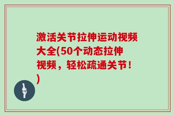 激活关节拉伸运动视频大全(50个动态拉伸视频,轻松疏通关节!) 激活关节拉伸运动视频大全(50个动态拉伸视频,轻松疏通关节!)