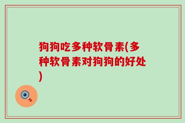 狗狗吃多种软骨素(多种软骨素对狗狗的好处) 狗狗吃多种软骨素(多种软骨素对狗狗的好处)
