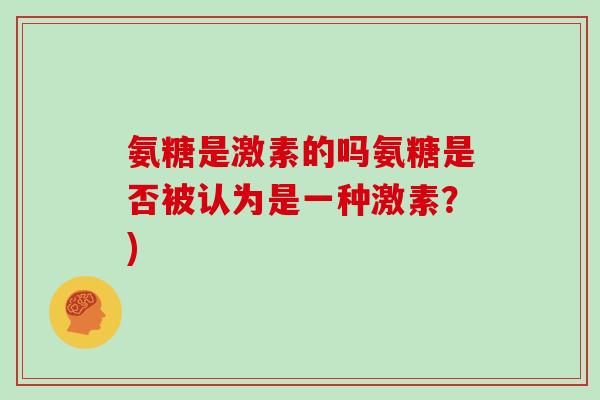 氨糖是激素的吗氨糖是否被认为是一种激素？)