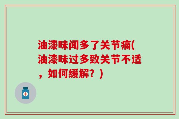 油漆味闻多了关节痛(油漆味过多致关节不适,如何缓解?) 油漆味闻多了关节痛(油漆味过多致关节不适,如何缓解?)