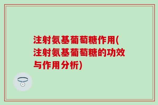 注射氨基葡萄糖作用(注射氨基葡萄糖的功效与作用分析) 注射氨基葡萄糖作用(注射氨基葡萄糖的功效与作用分析)