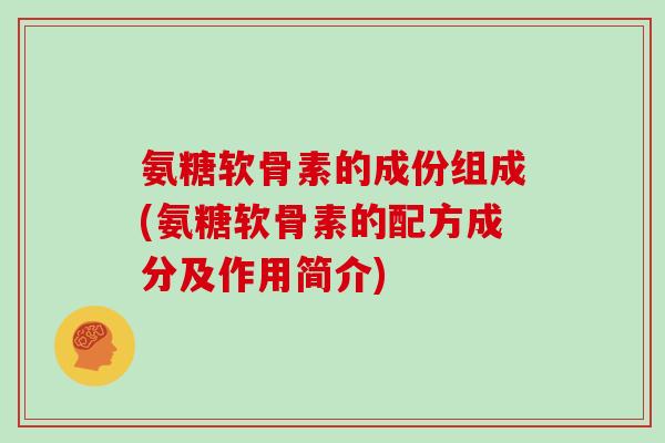 氨糖软骨素的成份组成(氨糖软骨素的配方成分及作用简介) 氨糖软骨素的成份组成(氨糖软骨素的配方成分及作用简介)