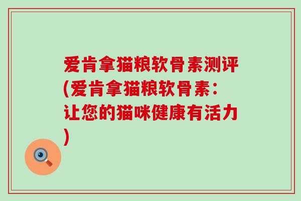 爱肯拿猫粮软骨素测评(爱肯拿猫粮软骨素：让您的猫咪健康有活力)