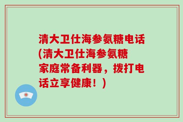 清大卫仕海参氨糖电话(清大卫仕海参氨糖 家庭常备利器,拨打电话立享健康!) 清大卫仕海参氨糖电话(清大卫仕海参氨糖 家庭常备利器,拨打电话立享健康!)
