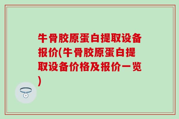 牛骨胶原蛋白提取设备报价(牛骨胶原蛋白提取设备价格及报价一览)