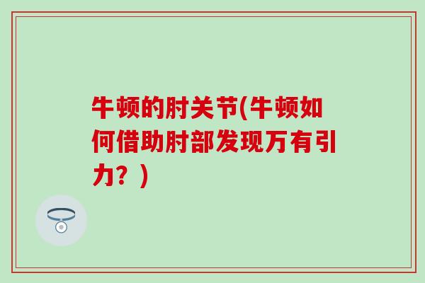 牛顿的肘关节(牛顿如何借助肘部发现万有引力?) 牛顿的肘关节(牛顿如何借助肘部发现万有引力?)