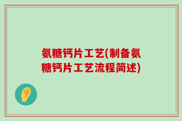 氨糖钙片工艺(制备氨糖钙片工艺流程简述) 氨糖钙片工艺(制备氨糖钙片工艺流程简述)