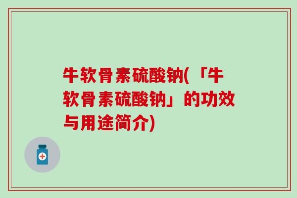 牛软骨素硫酸钠(「牛软骨素硫酸钠」的功效与用途简介)