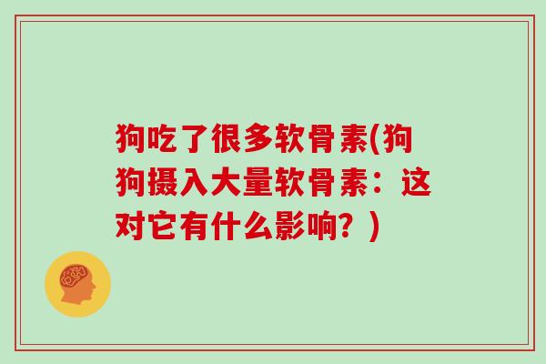 狗吃了很多软骨素(狗狗摄入大量软骨素:这对它有什么影响?) 狗吃了很多软骨素(狗狗摄入大量软骨素:这对它有什么影响?)