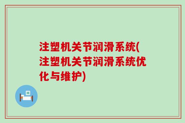 注塑机关节润滑系统(注塑机关节润滑系统优化与维护) 注塑机关节润滑系统(注塑机关节润滑系统优化与维护)