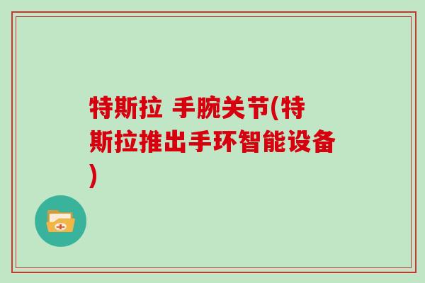特斯拉 手腕关节(特斯拉推出手环智能设备) 特斯拉 手腕关节(特斯拉推出手环智能设备)