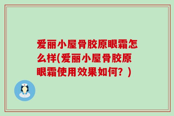 爱丽小屋骨胶原眼霜怎么样(爱丽小屋骨胶原眼霜使用效果如何?) 爱丽小屋骨胶原眼霜怎么样(爱丽小屋骨胶原眼霜使用效果如何?)