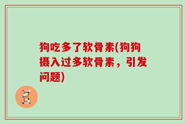 狗吃多了软骨素(狗狗摄入过多软骨素,引发问题) 狗吃多了软骨素(狗狗摄入过多软骨素,引发问题)
