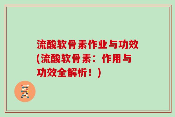 流酸软骨素作业与功效(流酸软骨素：作用与功效全解析！)